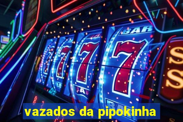 vazados da pipokinha